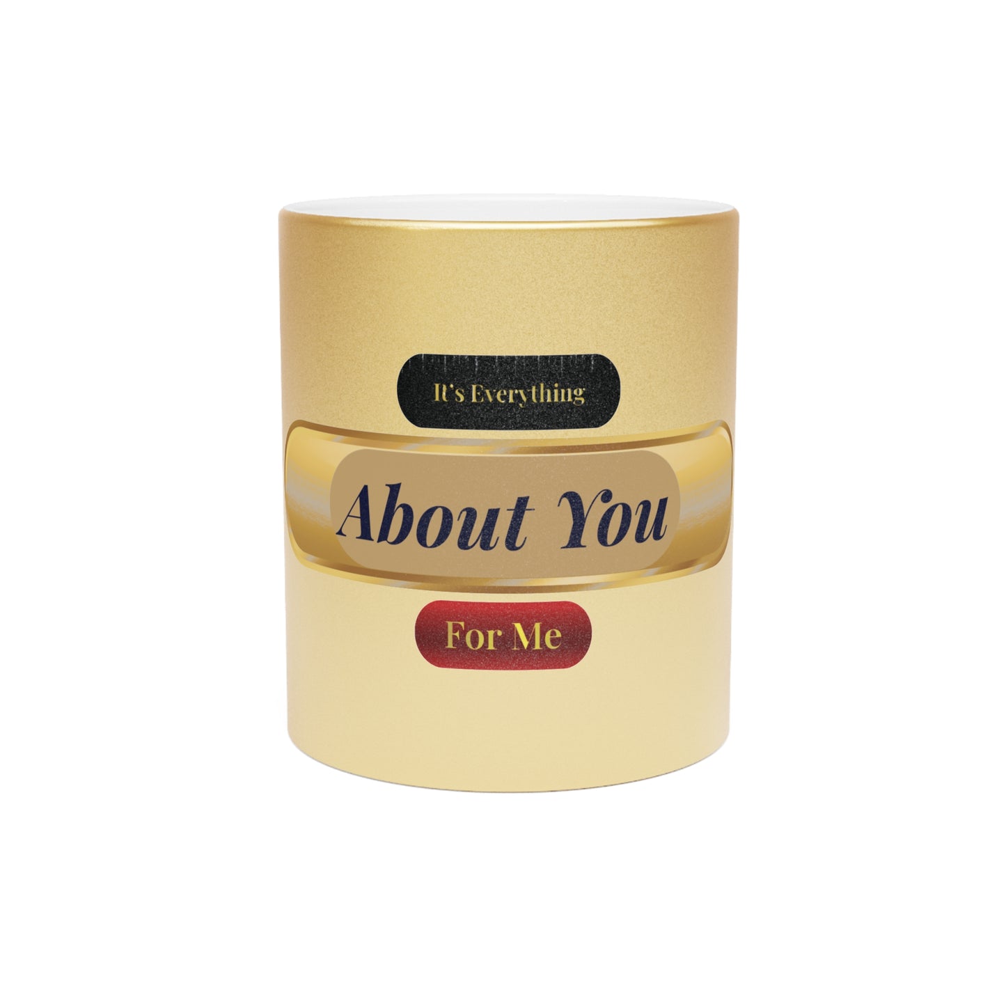 It's Everything About You For Me Metallic Mug
