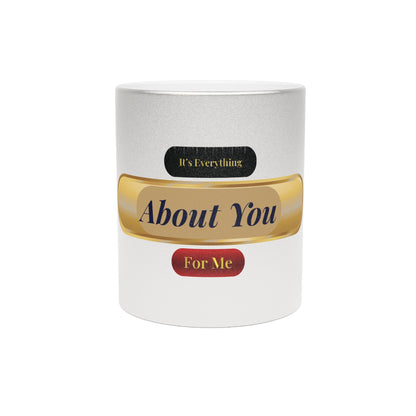 It's Everything About You For Me Metallic Mug